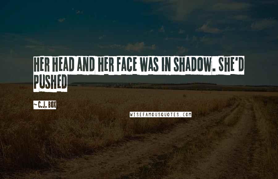 C.J. Box Quotes: her head and her face was in shadow. She'd pushed