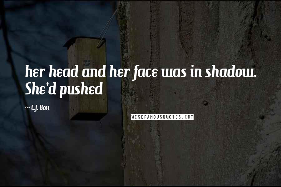 C.J. Box Quotes: her head and her face was in shadow. She'd pushed