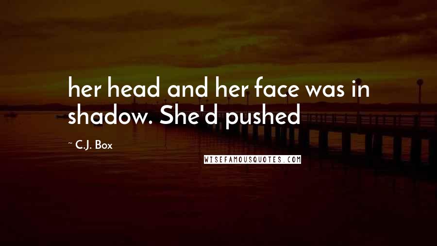 C.J. Box Quotes: her head and her face was in shadow. She'd pushed