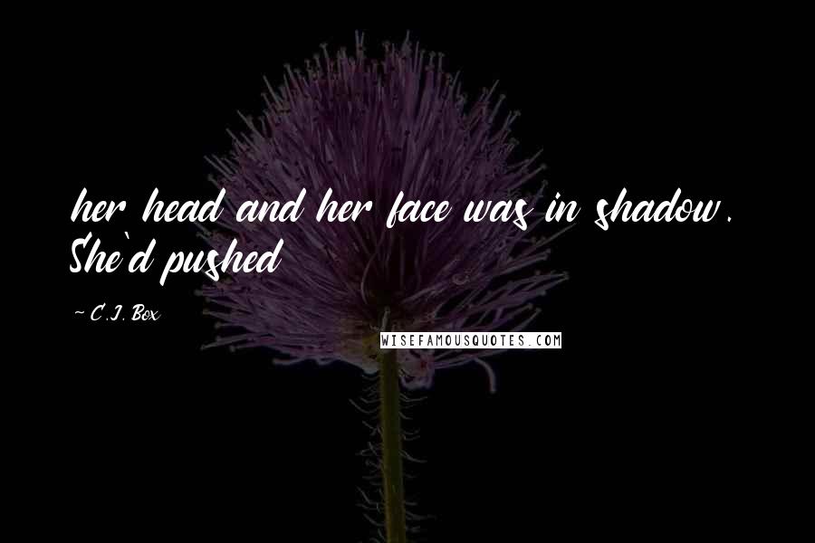 C.J. Box Quotes: her head and her face was in shadow. She'd pushed