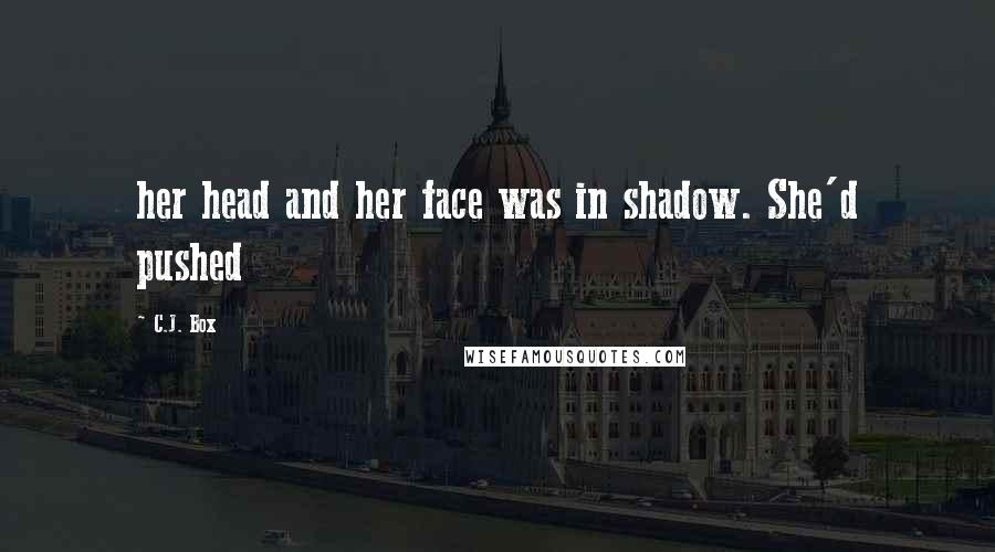 C.J. Box Quotes: her head and her face was in shadow. She'd pushed