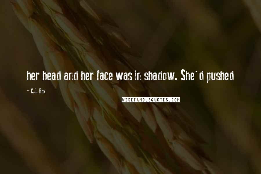 C.J. Box Quotes: her head and her face was in shadow. She'd pushed