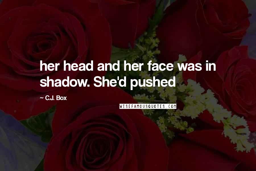 C.J. Box Quotes: her head and her face was in shadow. She'd pushed