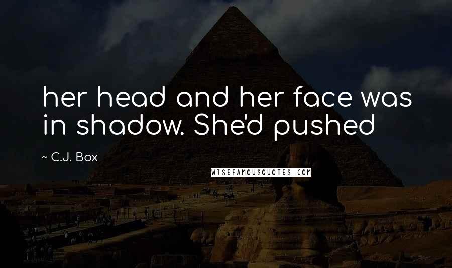 C.J. Box Quotes: her head and her face was in shadow. She'd pushed