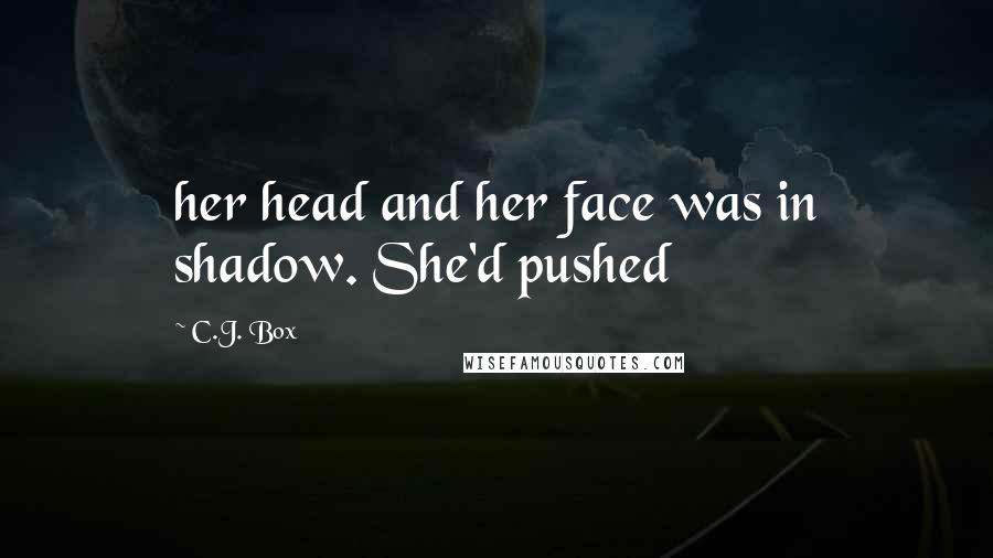 C.J. Box Quotes: her head and her face was in shadow. She'd pushed