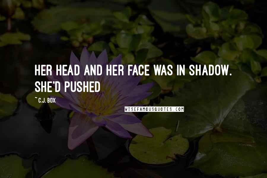 C.J. Box Quotes: her head and her face was in shadow. She'd pushed