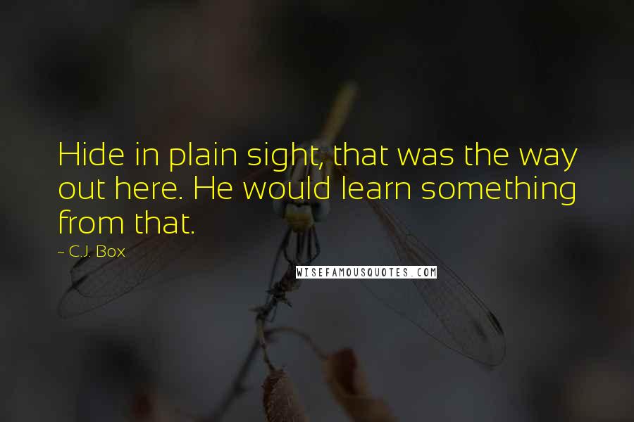 C.J. Box Quotes: Hide in plain sight, that was the way out here. He would learn something from that.