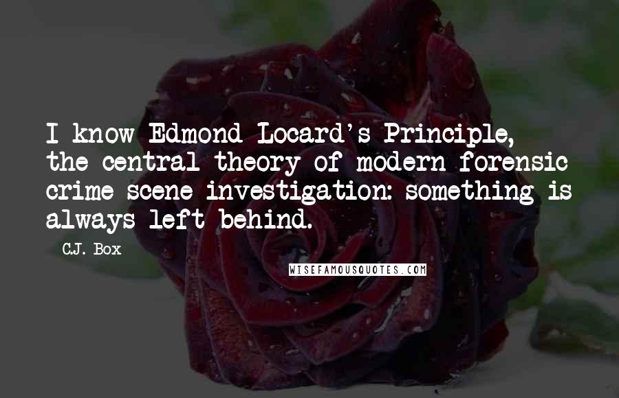 C.J. Box Quotes: I know Edmond Locard's Principle, the central theory of modern forensic crime-scene investigation: something is always left behind.