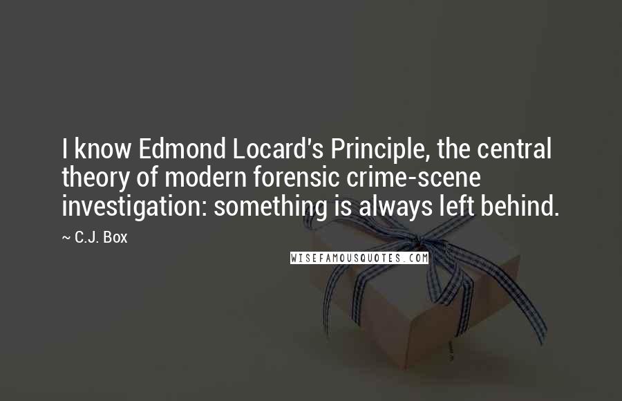 C.J. Box Quotes: I know Edmond Locard's Principle, the central theory of modern forensic crime-scene investigation: something is always left behind.