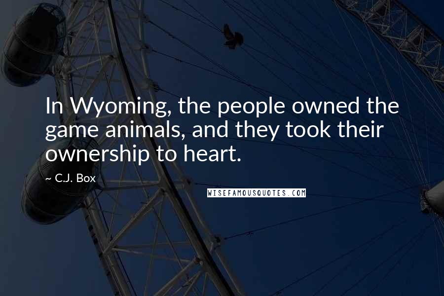 C.J. Box Quotes: In Wyoming, the people owned the game animals, and they took their ownership to heart.