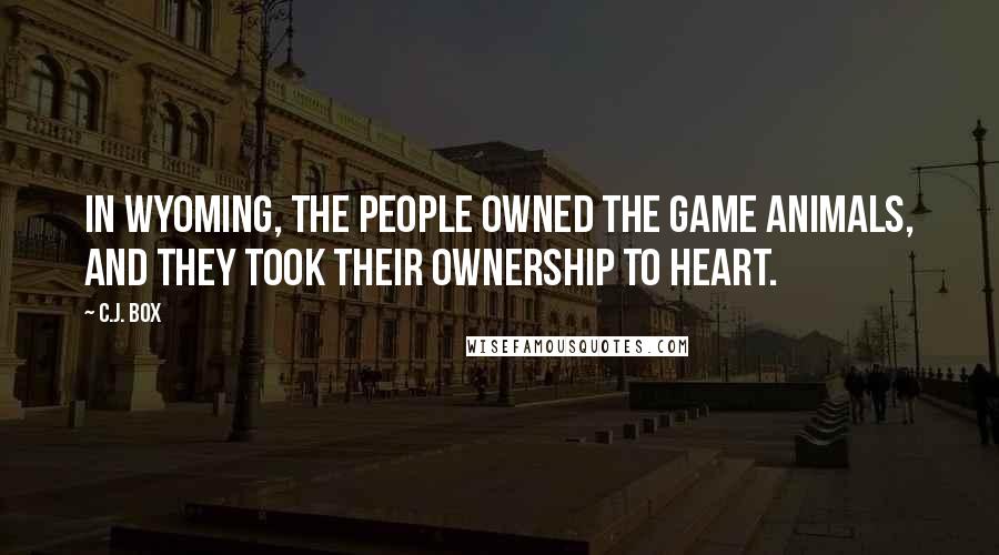 C.J. Box Quotes: In Wyoming, the people owned the game animals, and they took their ownership to heart.