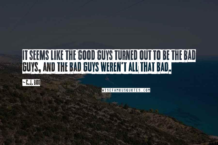 C.J. Box Quotes: It seems like the good guys turned out to be the bad guys, and the bad guys weren't all that bad.