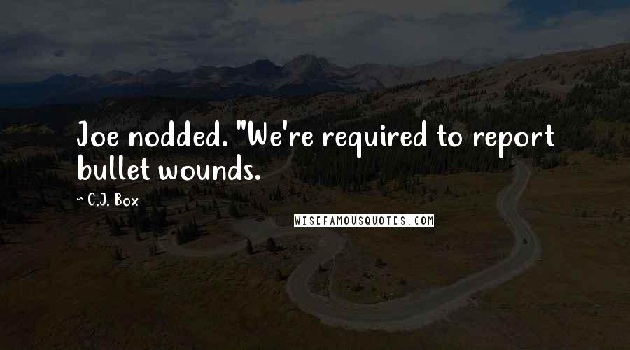 C.J. Box Quotes: Joe nodded. "We're required to report bullet wounds.
