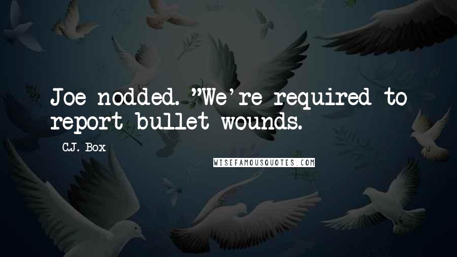 C.J. Box Quotes: Joe nodded. "We're required to report bullet wounds.