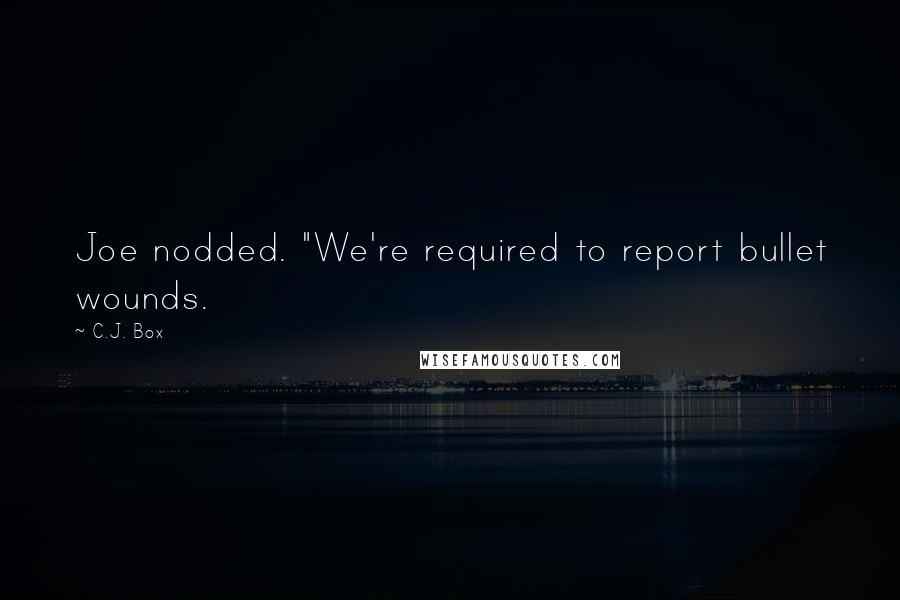 C.J. Box Quotes: Joe nodded. "We're required to report bullet wounds.