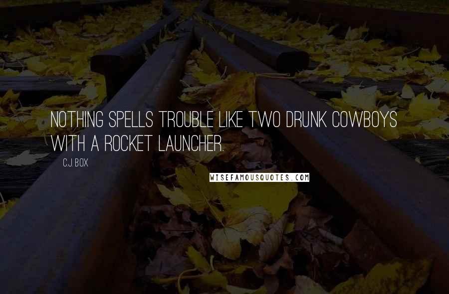 C.J. Box Quotes: Nothing spells trouble like two drunk cowboys with a rocket launcher.