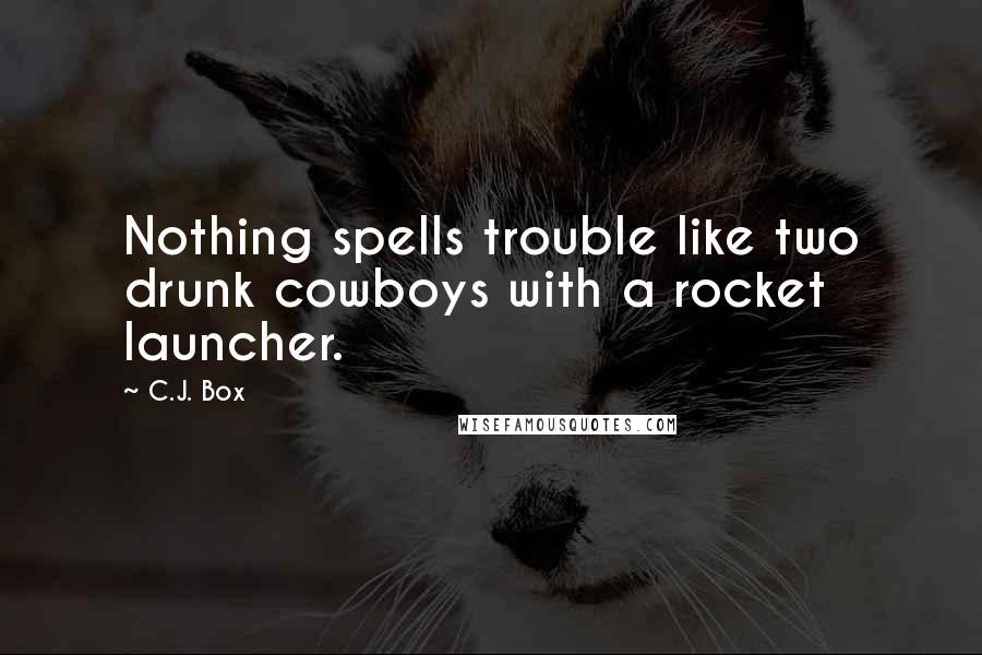 C.J. Box Quotes: Nothing spells trouble like two drunk cowboys with a rocket launcher.