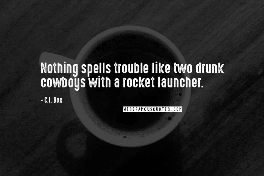 C.J. Box Quotes: Nothing spells trouble like two drunk cowboys with a rocket launcher.