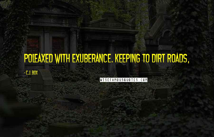 C.J. Box Quotes: poleaxed with exuberance. Keeping to dirt roads,