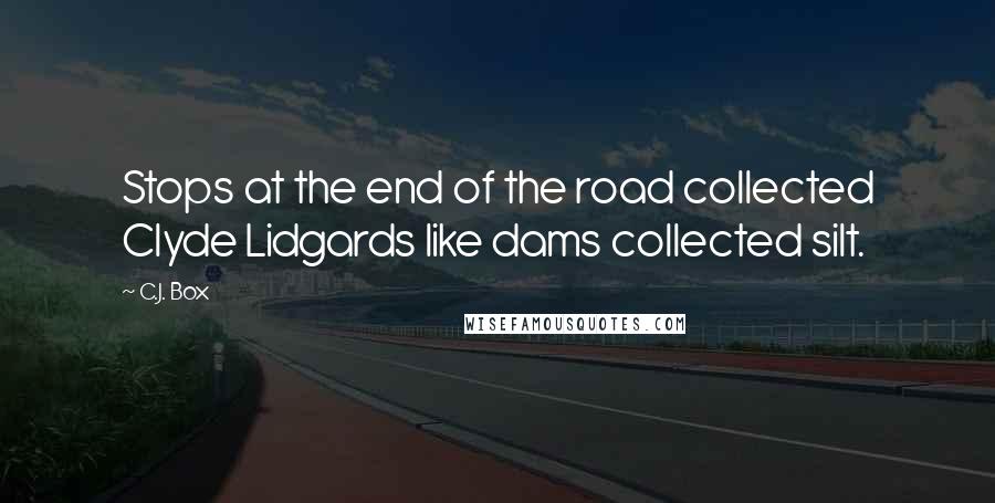 C.J. Box Quotes: Stops at the end of the road collected Clyde Lidgards like dams collected silt.