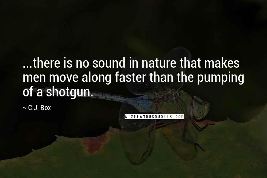 C.J. Box Quotes: ...there is no sound in nature that makes men move along faster than the pumping of a shotgun.