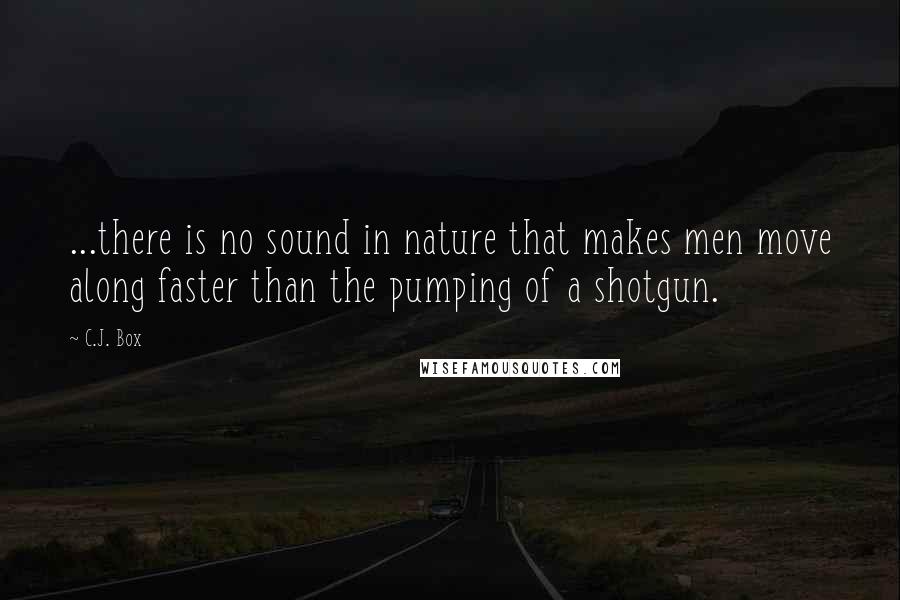 C.J. Box Quotes: ...there is no sound in nature that makes men move along faster than the pumping of a shotgun.