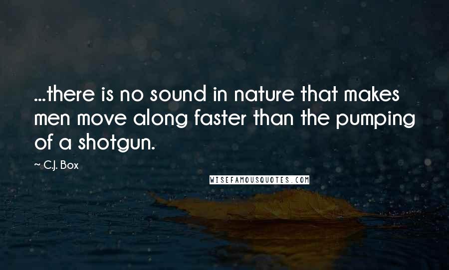 C.J. Box Quotes: ...there is no sound in nature that makes men move along faster than the pumping of a shotgun.