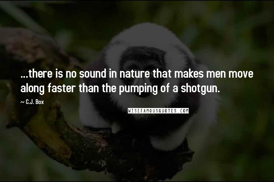 C.J. Box Quotes: ...there is no sound in nature that makes men move along faster than the pumping of a shotgun.