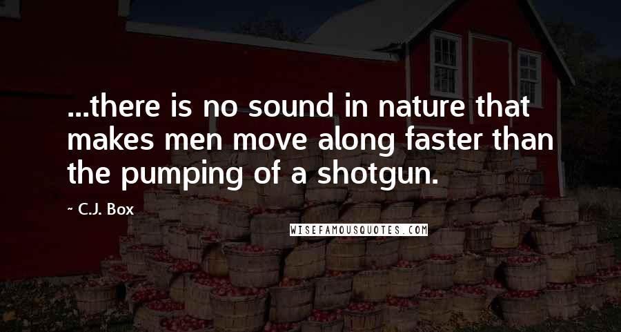 C.J. Box Quotes: ...there is no sound in nature that makes men move along faster than the pumping of a shotgun.