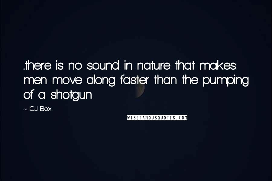 C.J. Box Quotes: ...there is no sound in nature that makes men move along faster than the pumping of a shotgun.