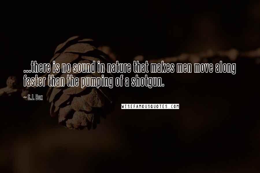 C.J. Box Quotes: ...there is no sound in nature that makes men move along faster than the pumping of a shotgun.