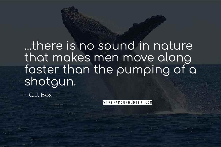 C.J. Box Quotes: ...there is no sound in nature that makes men move along faster than the pumping of a shotgun.