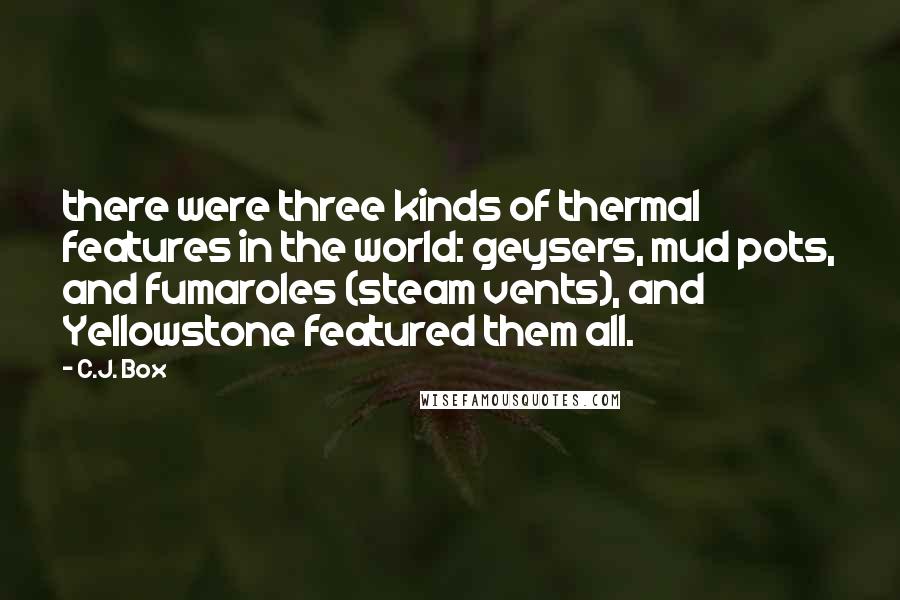 C.J. Box Quotes: there were three kinds of thermal features in the world: geysers, mud pots, and fumaroles (steam vents), and Yellowstone featured them all.