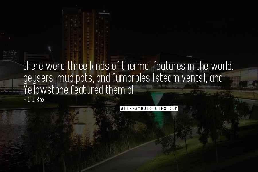 C.J. Box Quotes: there were three kinds of thermal features in the world: geysers, mud pots, and fumaroles (steam vents), and Yellowstone featured them all.