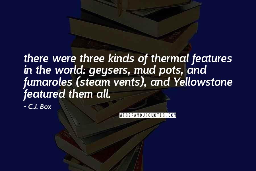 C.J. Box Quotes: there were three kinds of thermal features in the world: geysers, mud pots, and fumaroles (steam vents), and Yellowstone featured them all.