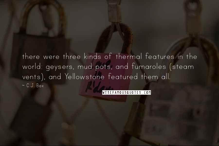 C.J. Box Quotes: there were three kinds of thermal features in the world: geysers, mud pots, and fumaroles (steam vents), and Yellowstone featured them all.