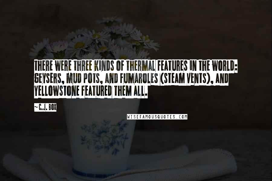 C.J. Box Quotes: there were three kinds of thermal features in the world: geysers, mud pots, and fumaroles (steam vents), and Yellowstone featured them all.