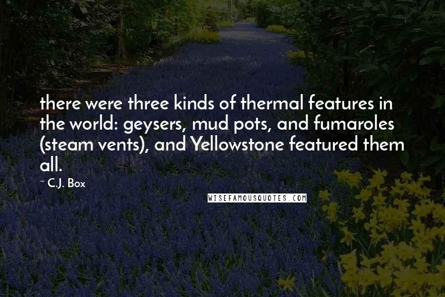 C.J. Box Quotes: there were three kinds of thermal features in the world: geysers, mud pots, and fumaroles (steam vents), and Yellowstone featured them all.