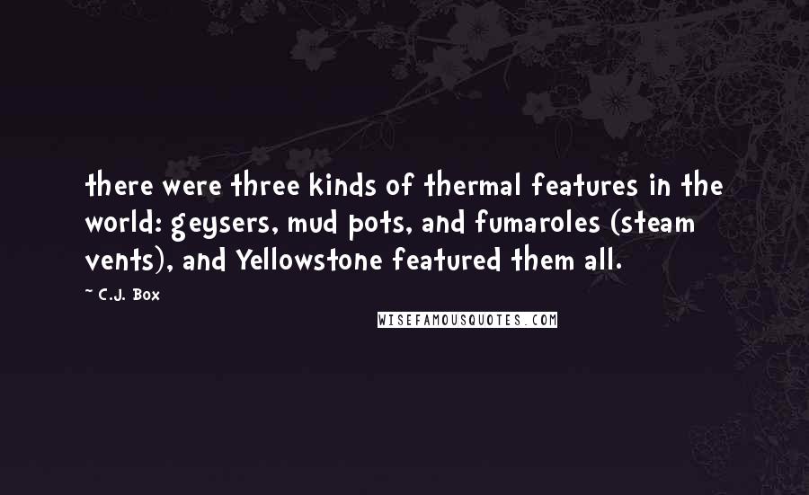 C.J. Box Quotes: there were three kinds of thermal features in the world: geysers, mud pots, and fumaroles (steam vents), and Yellowstone featured them all.