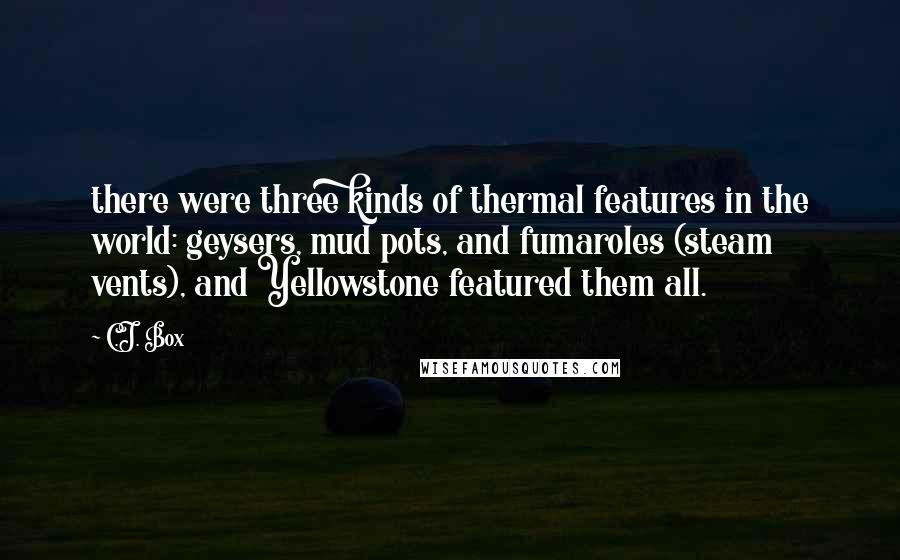 C.J. Box Quotes: there were three kinds of thermal features in the world: geysers, mud pots, and fumaroles (steam vents), and Yellowstone featured them all.