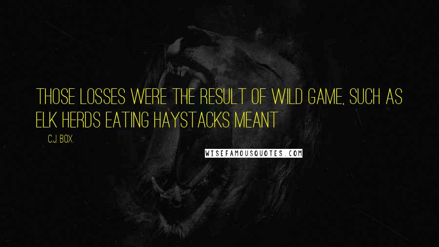 C.J. Box Quotes: those losses were the result of wild game, such as elk herds eating haystacks meant