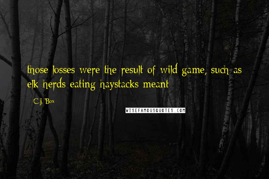 C.J. Box Quotes: those losses were the result of wild game, such as elk herds eating haystacks meant