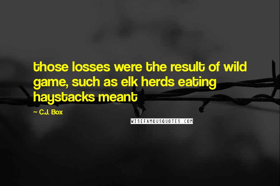 C.J. Box Quotes: those losses were the result of wild game, such as elk herds eating haystacks meant