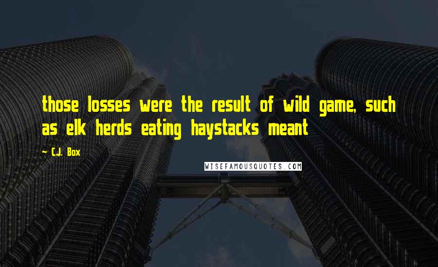 C.J. Box Quotes: those losses were the result of wild game, such as elk herds eating haystacks meant