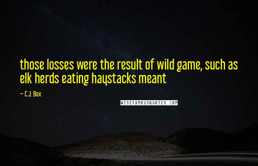 C.J. Box Quotes: those losses were the result of wild game, such as elk herds eating haystacks meant