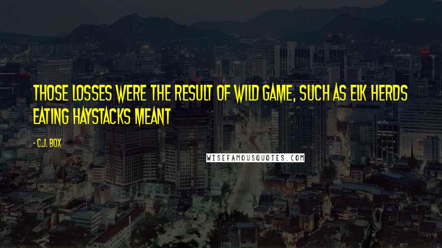 C.J. Box Quotes: those losses were the result of wild game, such as elk herds eating haystacks meant