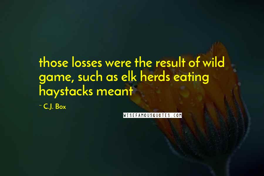 C.J. Box Quotes: those losses were the result of wild game, such as elk herds eating haystacks meant