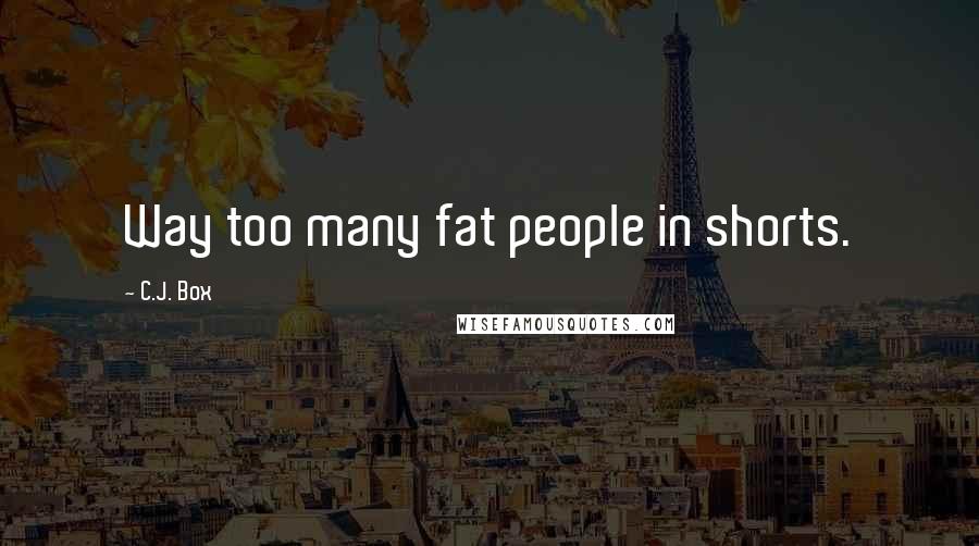 C.J. Box Quotes: Way too many fat people in shorts.