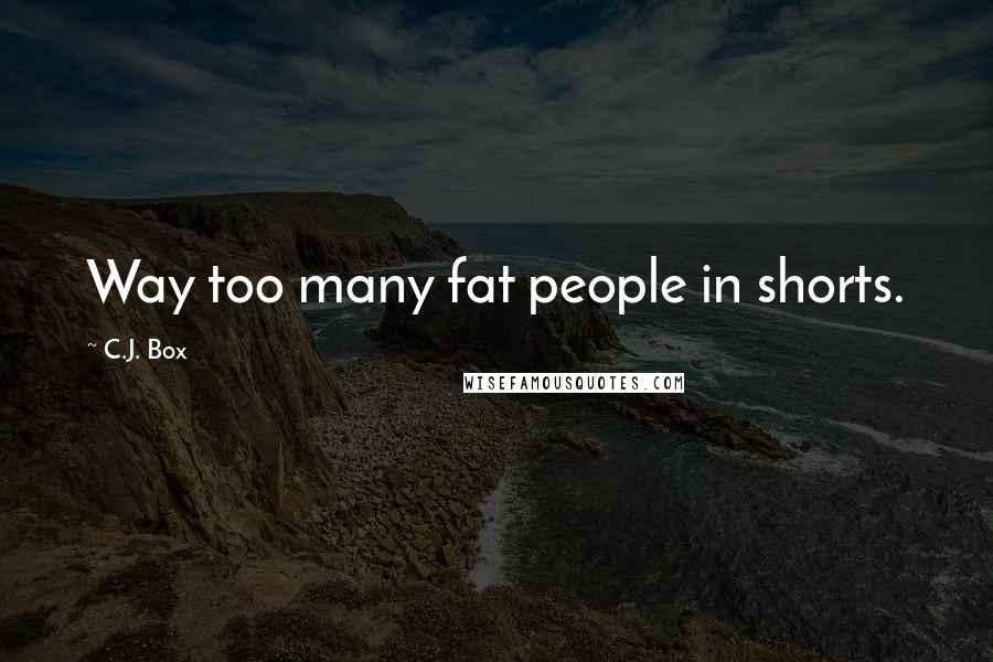 C.J. Box Quotes: Way too many fat people in shorts.