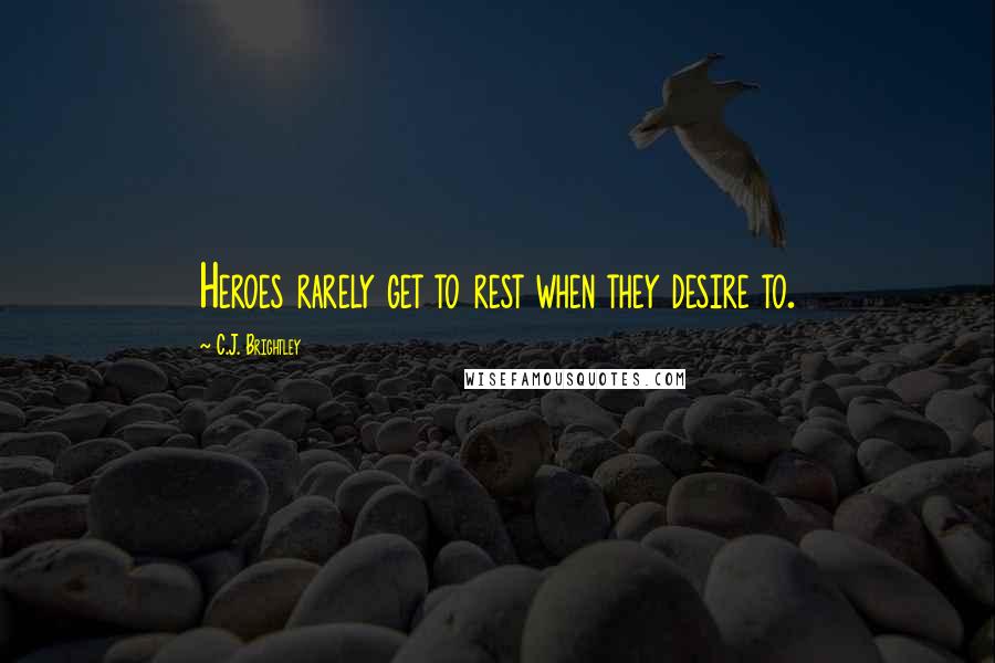 C.J. Brightley Quotes: Heroes rarely get to rest when they desire to.